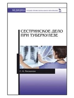 Москалёва С.Н. Сестринское дело при туберкулёзе: учеб. пособие.